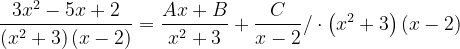 \dpi{120} \frac{3x^{2}-5x+2}{\left ( x^{2}+3 \right )\left ( x-2 \right )}=\frac{Ax+B}{x^{2}+3}+\frac{C}{x-2}/\cdot \left ( x^{2}+3 \right )\left ( x-2 \right )